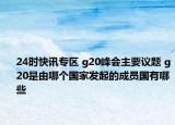 24时快讯专区 g20峰会主要议题 g20是由哪个国家发起的成员国有哪些