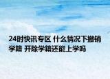 24时快讯专区 什么情况下撤销学籍 开除学籍还能上学吗