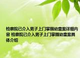 检察院已介入男子上门掌掴幼童案详细内容 检察院已介入男子上门掌掴幼童案具体介绍