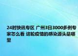 24时快讯专区 广州3日3000多例专家怎么看 这轮疫情的感染源头是哪里