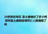 24时快讯专区 富士康确诊了多少例 郑州富士康因疫情死亡人数通报了吗