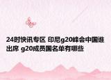 24时快讯专区 印尼g20峰会中国谁出席 g20成员国名单有哪些