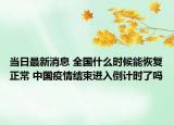 当日最新消息 全国什么时候能恢复正常 中国疫情结束进入倒计时了吗