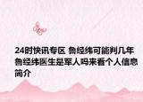 24时快讯专区 鲁经纬可能判几年 鲁经纬医生是军人吗来看个人信息简介