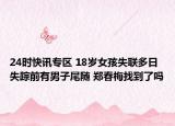 24时快讯专区 18岁女孩失联多日失踪前有男子尾随 郑春梅找到了吗
