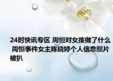 24时快讯专区 周恒对女孩做了什么 周恒事件女主陈晓婷个人信息照片被扒