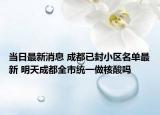 当日最新消息 成都已封小区名单最新 明天成都全市统一做核酸吗