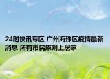 24时快讯专区 广州海珠区疫情最新消息 所有市民原则上居家