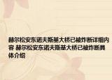 赫尔松安东诺夫斯基大桥已被炸断详细内容 赫尔松安东诺夫斯基大桥已被炸断具体介绍