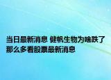 当日最新消息 健帆生物为啥跌了那么多看股票最新消息