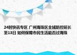 24时快讯专区 广州海珠区全域防控延长至13日 如何保障市民生活能否过海珠