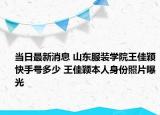 当日最新消息 山东服装学院王佳颖快手号多少 王佳颖本人身份照片曝光