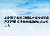 24时快讯专区 郑州富士康疫情到底严不严重 疫情最新状况现在感染多少人
