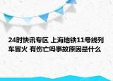 24时快讯专区 上海地铁11号线列车冒火 有伤亡吗事故原因是什么