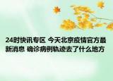 24时快讯专区 今天北京疫情官方最新消息 确诊病例轨迹去了什么地方