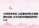 24时快讯专区 山东服装学院王佳颖婚内出轨 丈夫为爱冲锋翻墙进学校1v5