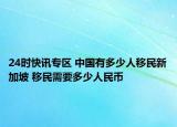 24时快讯专区 中国有多少人移民新加坡 移民需要多少人民币