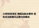 24时快讯专区 揭阳出轨女事件 男医生出轨聊天记录内容曝光