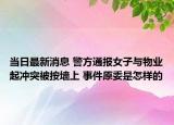 当日最新消息 警方通报女子与物业起冲突被按墙上 事件原委是怎样的