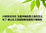 24时快讯专区 为爱冲锋的勇士现在怎么样了 看山东王佳颖和陈培遥照片哪里的