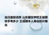 当日最新消息 山东服装学院王佳颖快手号多少 王佳颖本人身份照片曝光