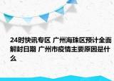 24时快讯专区 广州海珠区预计全面解封日期 广州市疫情主要原因是什么