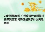 24时快讯专区 广州疫情什么时候才能恢复正常 海珠区是属于什么风险地区