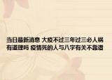 当日最新消息 大疫不过三年过三必人祸有道理吗 疫情死的人与八字有关不靠谱