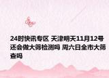 24时快讯专区 天津明天11月12号还会做大筛检测吗 周六日全市大筛查吗