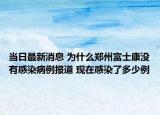 当日最新消息 为什么郑州富士康没有感染病例报道 现在感染了多少例
