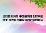 当日最新消息 中国疫情什么时候能结束 揭现在中国民众对防疫的看法
