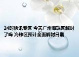 24时快讯专区 今天广州海珠区解封了吗 海珠区预计全面解封日期