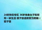 24时快讯专区 36岁单身女子和哥哥一家生活 嫂子放话愿意为她做一辈子饭