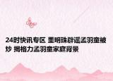 24时快讯专区 董明珠辟谣孟羽童被炒 揭格力孟羽童家庭背景