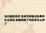 当日最新消息 张家界新娘出轨事件女主后续 新娘离婚了吗后来怎么样了