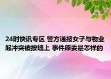 24时快讯专区 警方通报女子与物业起冲突被按墙上 事件原委是怎样的