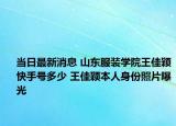 当日最新消息 山东服装学院王佳颖快手号多少 王佳颖本人身份照片曝光