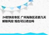 24时快讯专区 广州海珠区还要几天解除风控 现在可以进出吗