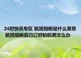 24时快讯专区 航班熔断是什么意思 航班熔断后已订好的机票怎么办