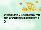 24时快讯专区 7+3隔离政策是什么意思 看官方发布优化疫情防控二十条