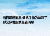 当日最新消息 健帆生物为啥跌了那么多看股票最新消息