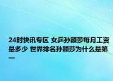 24时快讯专区 女乒孙颖莎每月工资是多少 世界排名孙颖莎为什么是第一