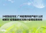 24时快讯专区 广州疫情持续严峻什么时候解封 疫情最新状况预计疫情结束时间