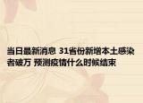 当日最新消息 31省份新增本土感染者破万 预测疫情什么时候结束