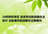 24时快讯专区 张家界出轨新娘女主照片 出轨事件后续聊天记录曝光
