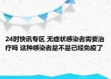 24时快讯专区 无症状感染者需要治疗吗 这种感染者是不是已经免疫了