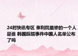 24时快讯专区 泰利院最惨的一个人是谁 韩国踩踏事件中国人名单公布了吗