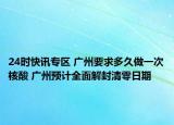 24时快讯专区 广州要求多久做一次核酸 广州预计全面解封清零日期