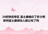 24时快讯专区 富士康确诊了多少例 郑州富士康感染人数公布了吗