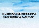 当日最新消息 北京疫情拐点要到来了吗 疫情最新状况出入规定公布